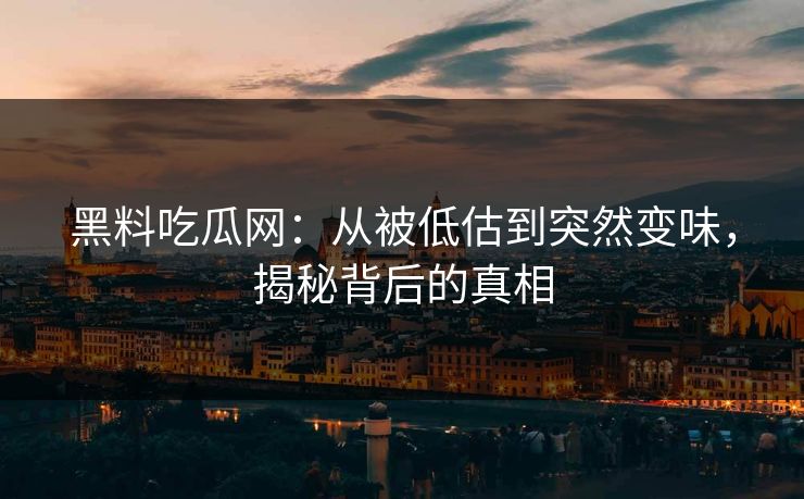 黑料吃瓜网:从被低估到突然变味,揭秘背后的真相 黑料吃瓜网:从被低估到突然变味,揭秘背后的真相