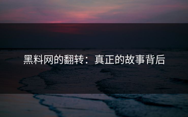 黑料网的翻转：真正的故事背后