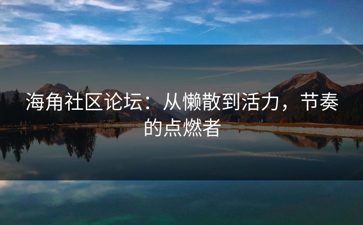 海角社区论坛:从懒散到活力,节奏的点燃者