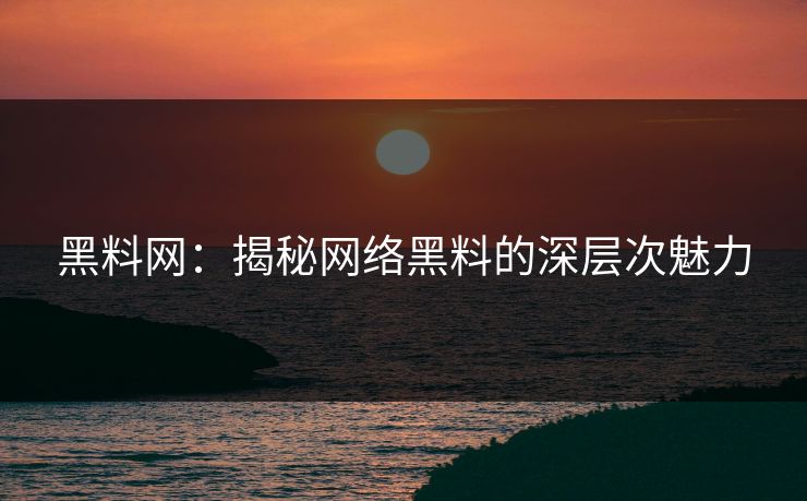黑料网:揭秘网络黑料的深层次魅力