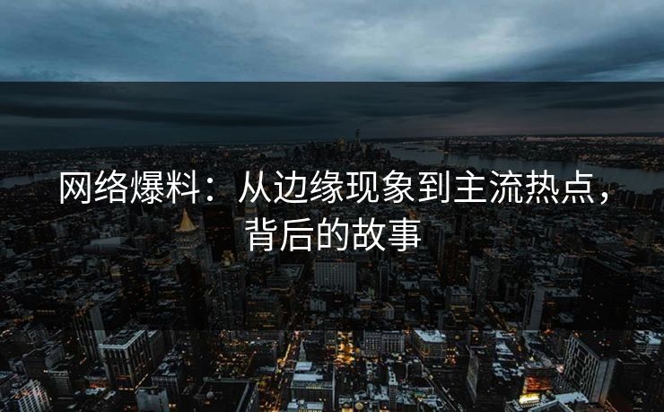 网络爆料:从边缘现象到主流热点,背后的故事