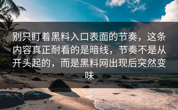 别只盯着黑料入口表面的节奏,这条内容真正耐看的是暗线,节奏不是从开头起的,而是黑料网出现后突然变味