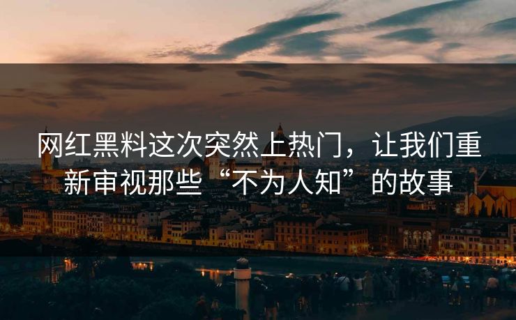 网红黑料这次突然上热门,让我们重新审视那些“不为人知”的故事