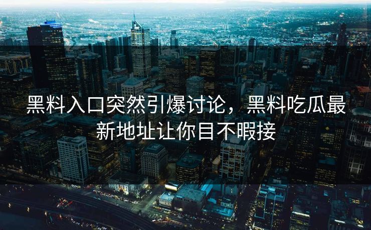 黑料入口突然引爆讨论,黑料吃瓜最新地址让你目不暇接