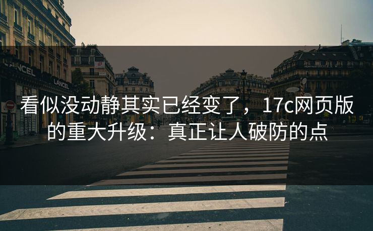 看似没动静其实已经变了,17c网页版的重大升级:真正让人破防的点