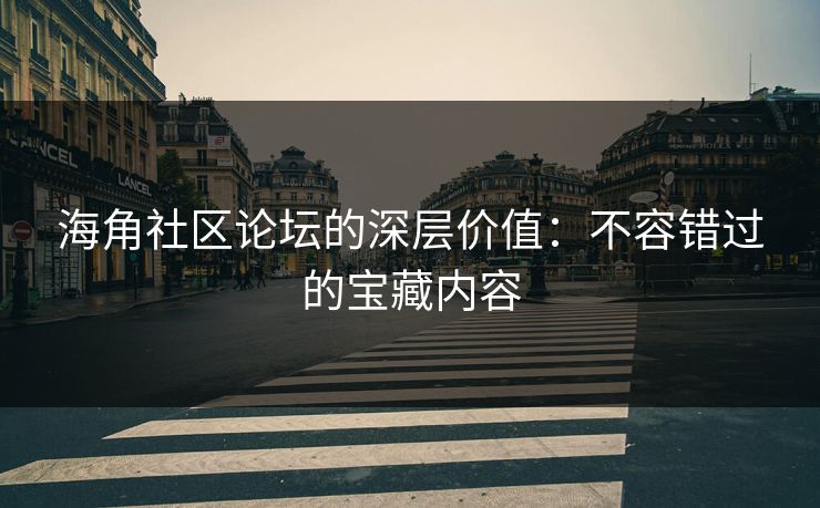 海角社区论坛的深层价值:不容错过的宝藏内容