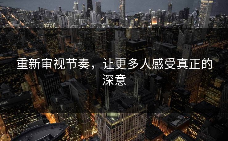 重新审视节奏,让更多人感受真正的深意