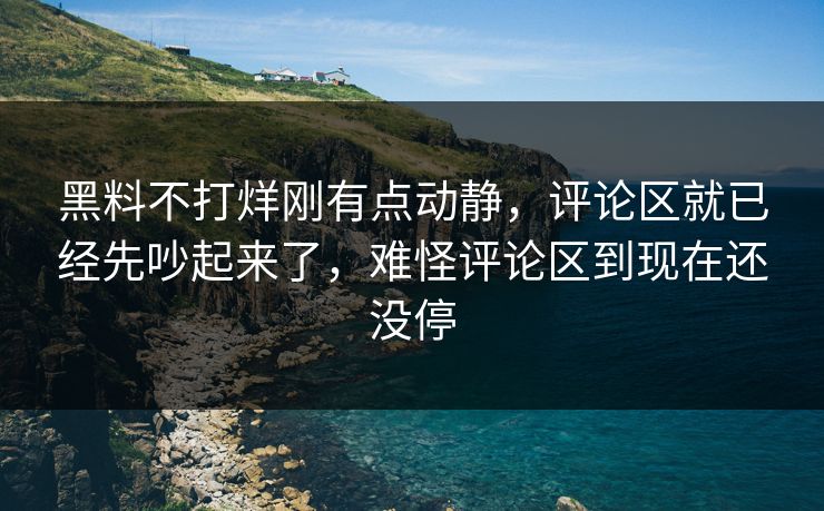 黑料不打烊刚有点动静,评论区就已经先吵起来了,难怪评论区到现在还没停