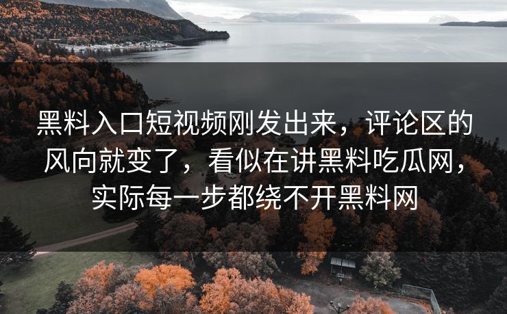 黑料入口短视频刚发出来,评论区的风向就变了,看似在讲黑料吃瓜网,实际每一步都绕不开黑料网 黑料入口短视频刚发出来,评论区的风向就变了,看似在讲黑料吃瓜网,实际每一步都绕不开黑料网