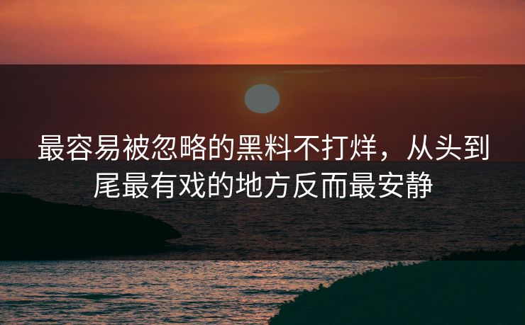 最容易被忽略的黑料不打烊,从头到尾最有戏的地方反而最安静