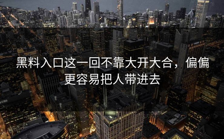黑料入口这一回不靠大开大合,偏偏更容易把人带进去 黑料入口这一回不靠大开大合,偏偏更容易把人带进去